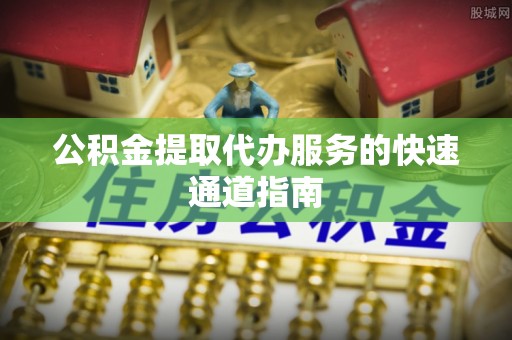 顺义公积金提取代办服务的快速通道指南