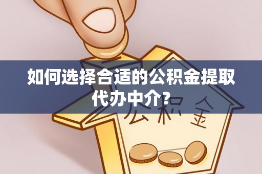 顺义如何选择合适的公积金提取代办中介？