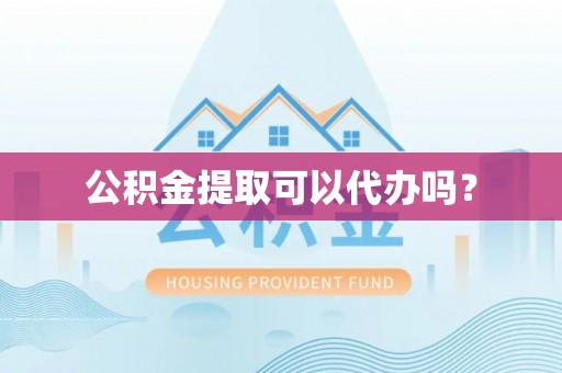 顺义公积金提取可以代办吗？
