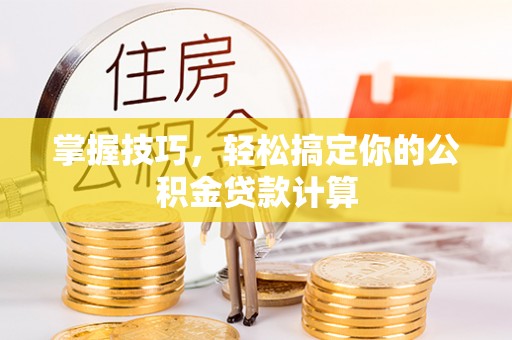 顺义掌握技巧，轻松搞定你的公积金贷款计算