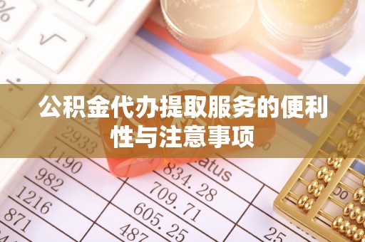 顺义公积金代办提取服务的便利性与注意事项
