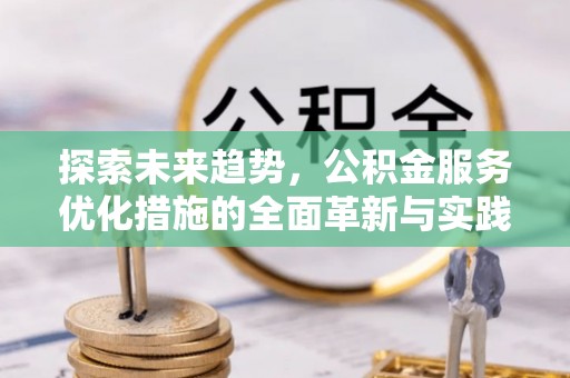 顺义探索未来趋势，公积金服务优化措施的全面革新与实践