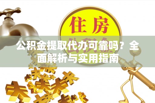 顺义公积金提取代办可靠吗？全面解析与实用指南
