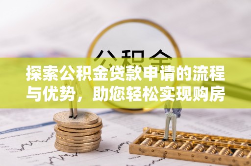 顺义探索公积金贷款申请的流程与优势，助您轻松实现购房梦想