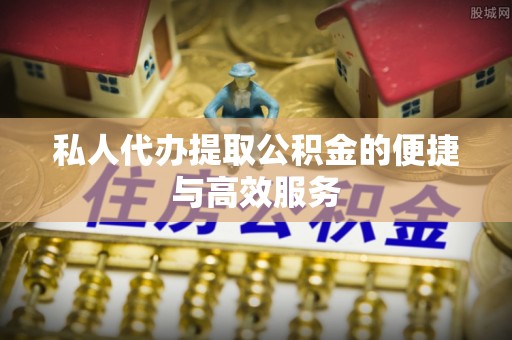 顺义私人代办提取公积金的便捷与高效服务