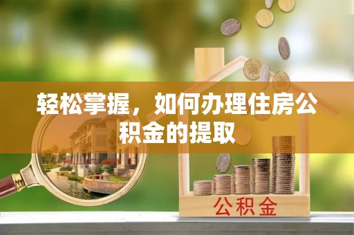 顺义轻松掌握，如何办理住房公积金的提取