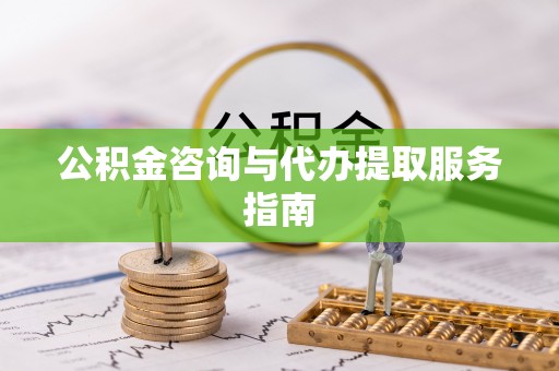 顺义公积金咨询与代办提取服务指南