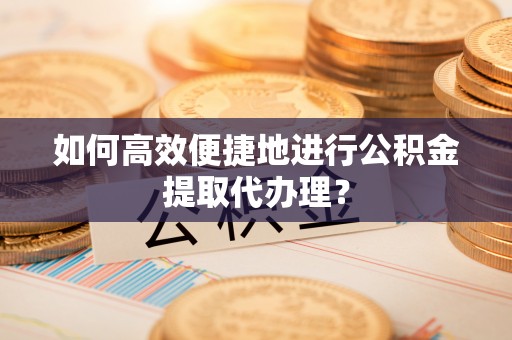 顺义如何高效便捷地进行公积金提取代办理？