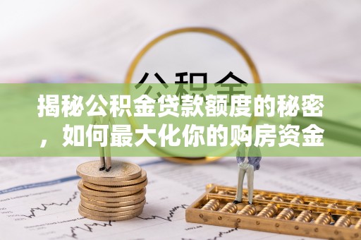 顺义揭秘公积金贷款额度的秘密，如何最大化你的购房资金