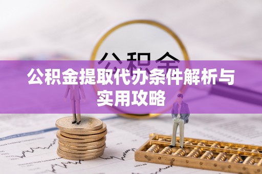 顺义公积金提取代办条件解析与实用攻略