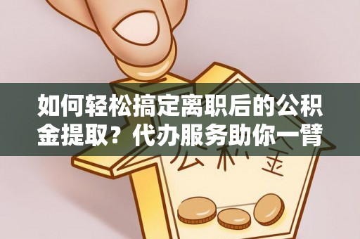 顺义如何轻松搞定离职后的公积金提取？代办服务助你一臂之力