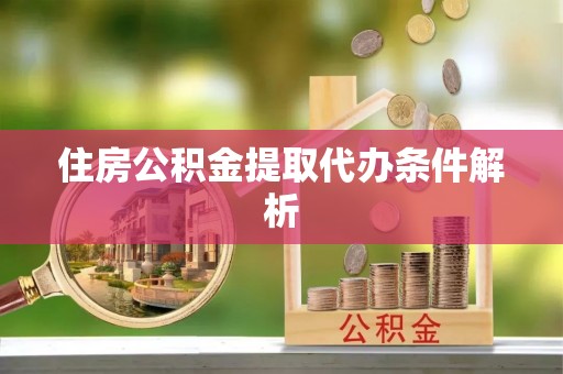 顺义住房公积金提取代办条件解析