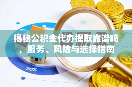 顺义揭秘公积金代办提取靠谱吗，服务、风险与选择指南