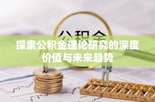 顺义探索公积金理论研究的深度价值与未来趋势