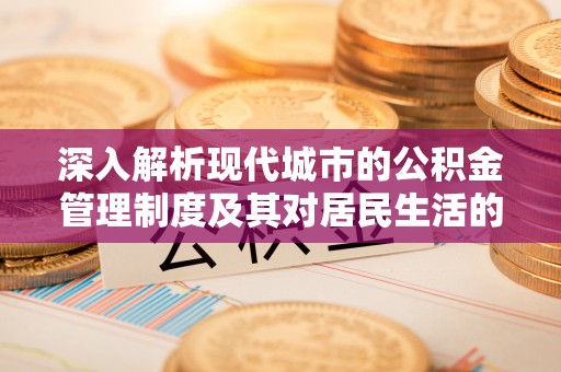顺义深入解析现代城市的公积金管理制度及其对居民生活的影响
