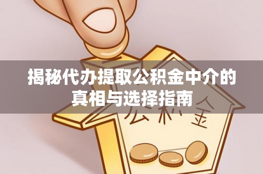 顺义揭秘代办提取公积金中介的真相与选择指南