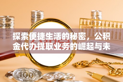 顺义探索便捷生活的秘密，公积金代办提取业务的崛起与未来发展