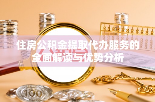 顺义住房公积金提取代办服务的全面解读与优势分析