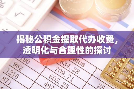 顺义揭秘公积金提取代办收费，透明化与合理性的探讨