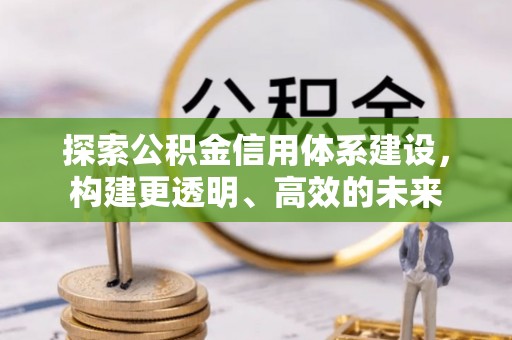 顺义探索公积金信用体系建设，构建更透明、高效的未来