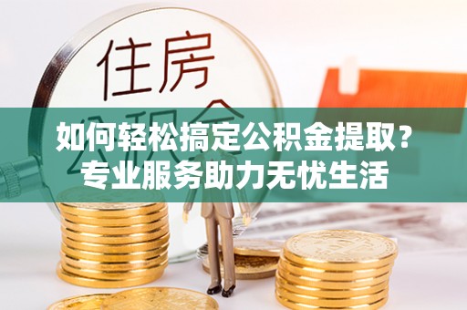 顺义如何轻松搞定公积金提取？专业服务助力无忧生活
