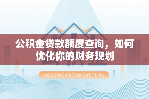 顺义公积金贷款额度查询，如何优化你的财务规划