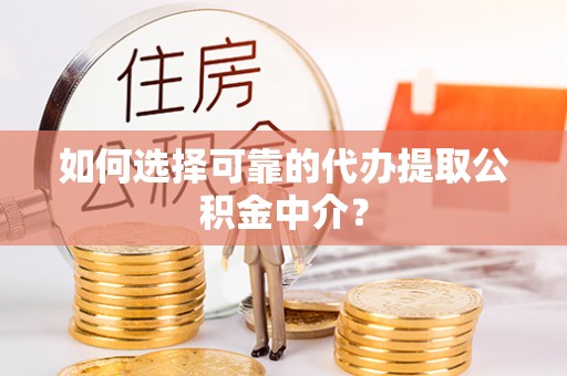 顺义如何选择可靠的代办提取公积金中介？