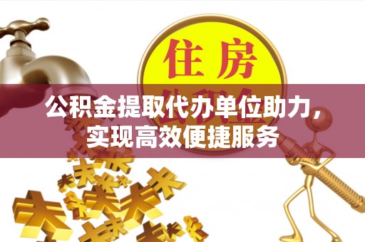 顺义公积金提取代办单位助力，实现高效便捷服务