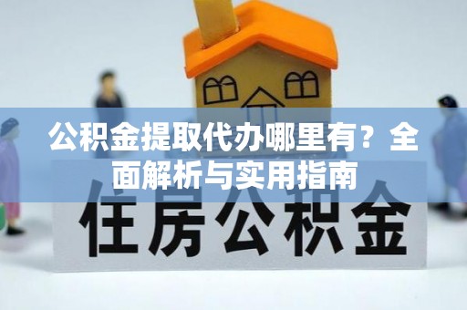 顺义公积金提取代办哪里有？全面解析与实用指南