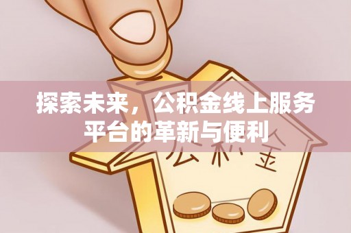 顺义探索未来，公积金线上服务平台的革新与便利