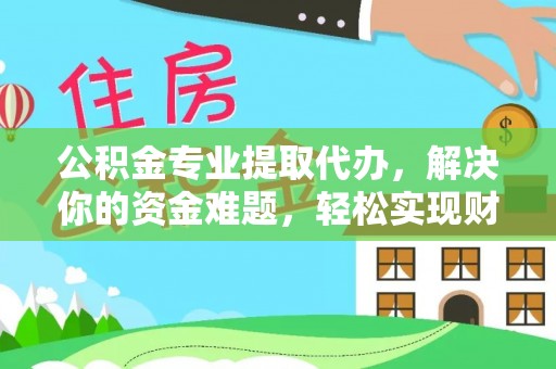 顺义公积金专业提取代办，解决你的资金难题，轻松实现财务自由