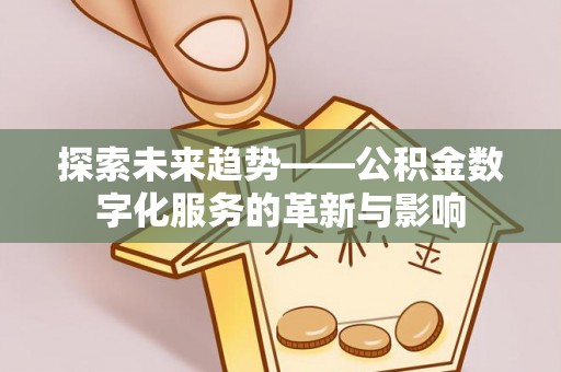 顺义探索未来趋势——公积金数字化服务的革新与影响