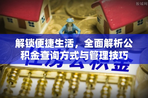 顺义解锁便捷生活，全面解析公积金查询方式与管理技巧