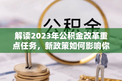 顺义解读2023年公积金改革重点任务，新政策如何影响你我生活？