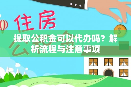 顺义提取公积金可以代办吗？解析流程与注意事项