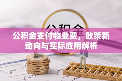 顺义公积金支付物业费，政策新动向与实际应用解析