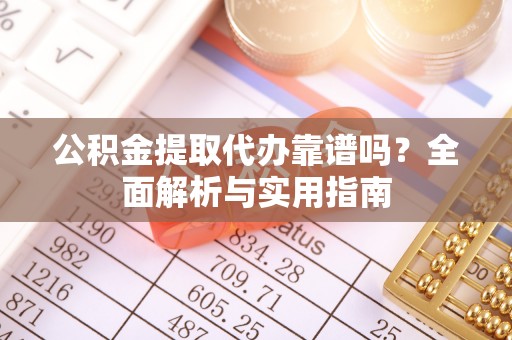 顺义公积金提取代办靠谱吗？全面解析与实用指南