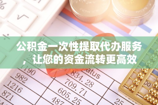 顺义公积金一次性提取代办服务，让您的资金流转更高效