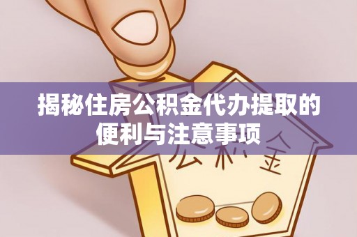 顺义揭秘住房公积金代办提取的便利与注意事项