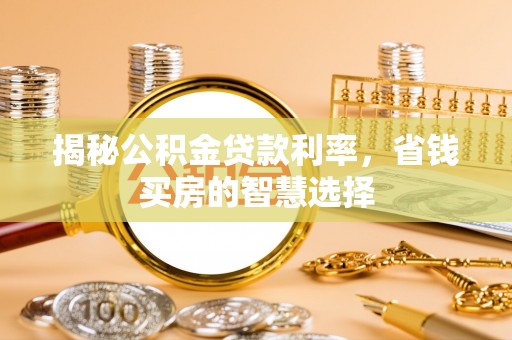 顺义揭秘公积金贷款利率，省钱买房的智慧选择