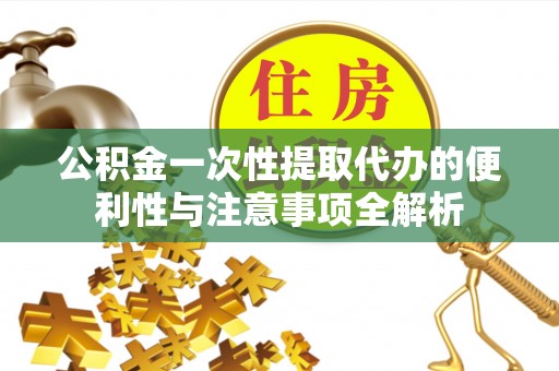 顺义公积金一次性提取代办的便利性与注意事项全解析