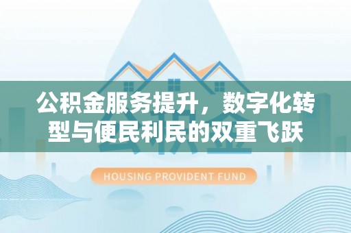 顺义公积金服务提升，数字化转型与便民利民的双重飞跃