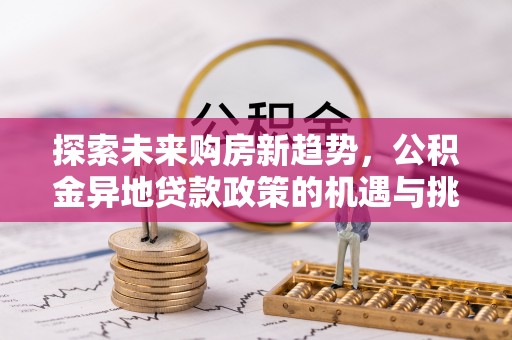 顺义探索未来购房新趋势，公积金异地贷款政策的机遇与挑战