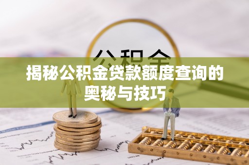 顺义揭秘公积金贷款额度查询的奥秘与技巧