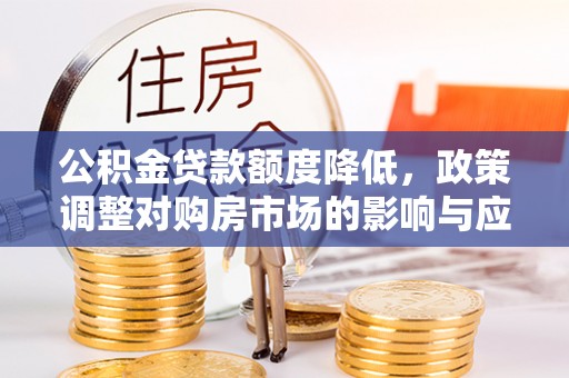 顺义公积金贷款额度降低，政策调整对购房市场的影响与应对策略
