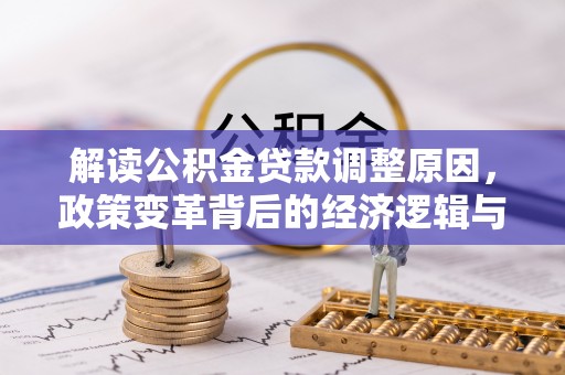 顺义解读公积金贷款调整原因，政策变革背后的经济逻辑与民生影响