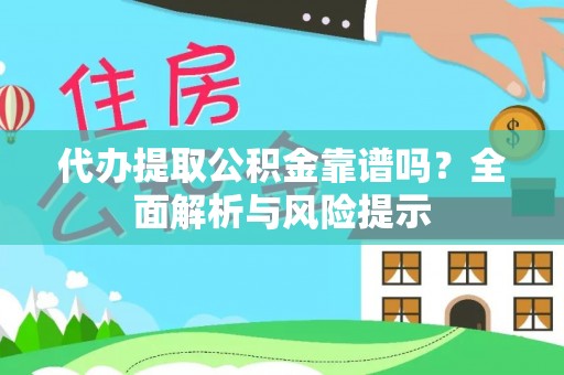 顺义代办提取公积金靠谱吗？全面解析与风险提示