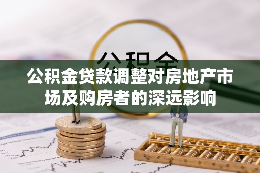 顺义公积金贷款调整对房地产市场及购房者的深远影响