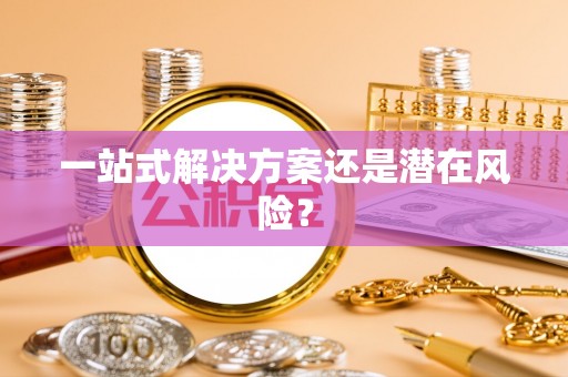 顺义一站式解决方案还是潜在风险？