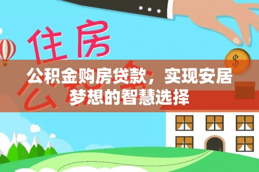 顺义公积金购房贷款，实现安居梦想的智慧选择